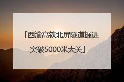 西渝高铁北屏隧道掘进突破5000米大关