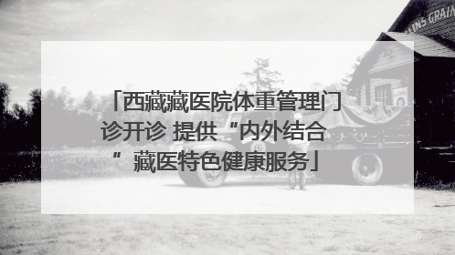 西藏藏医院体重管理门诊开诊 提供“内外结合”藏医特色健康服务