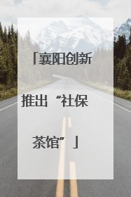 襄阳创新推出“社保茶馆”