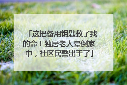 这把备用钥匙救了我的命！独居老人晕倒家中，社区民警出手了