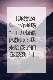 连续24年“守考场”！八旬退休教师：我来给孩子们鼓鼓劲！