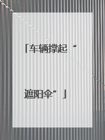 车辆撑起“遮阳伞”