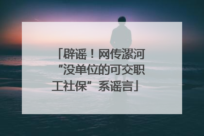 辟谣！网传漯河“没单位的可交职工社保”系谣言