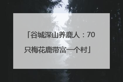 谷城深山养鹿人：70只梅花鹿带富一个村