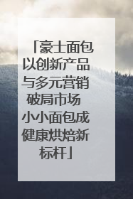 豪士面包以创新产品与多元营销破局市场 小小面包成健康烘焙新标杆