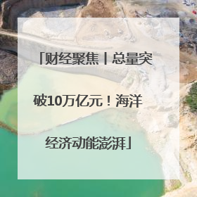 财经聚焦丨总量突破10万亿元！海洋经济动能澎湃