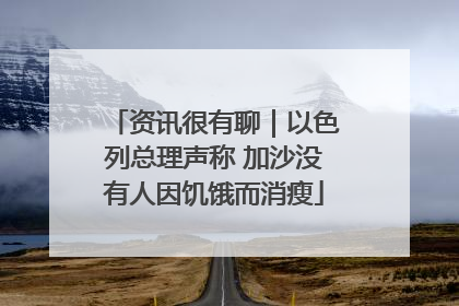 资讯很有聊｜以色列总理声称 加沙没有人因饥饿而消瘦