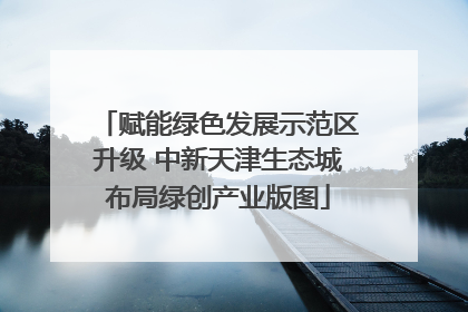 赋能绿色发展示范区升级 中新天津生态城布局绿创产业版图