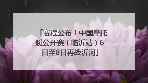 赛程公布！中国摩托艇公开赛（临沂站）6日至8日再战沂河