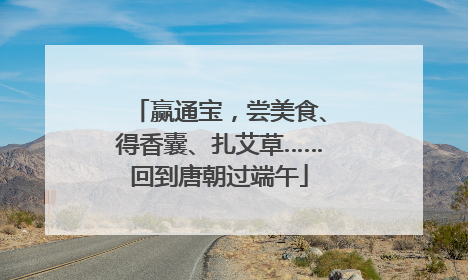 赢通宝，尝美食、得香囊、扎艾草……回到唐朝过端午