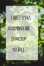 超三百亿元货物在厦享RCEP红利