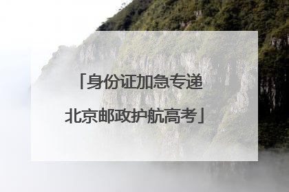 身份证加急专递 北京邮政护航高考