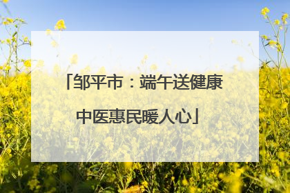 邹平市：端午送健康 中医惠民暖人心