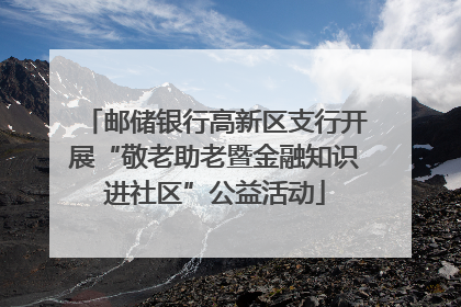 邮储银行高新区支行开展“敬老助老暨金融知识进社区”公益活动