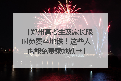 郑州高考生及家长限时免费坐地铁！这些人也能免费乘地铁→