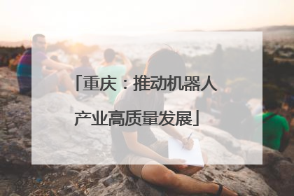 重庆：推动机器人产业高质量发展