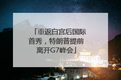 重返白宫后国际首秀，特朗普提前离开G7峰会