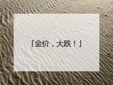 金价，大跌！