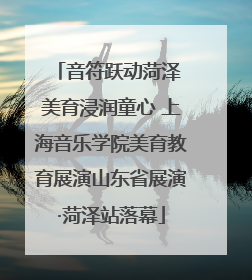 音符跃动菏泽 美育浸润童心 上海音乐学院美育教育展演山东省展演·菏泽站落幕