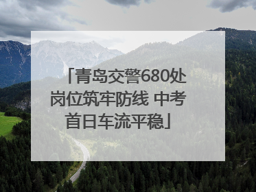青岛交警680处岗位筑牢防线 中考首日车流平稳