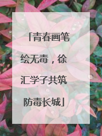 青春画笔绘无毒，徐汇学子共筑防毒长城