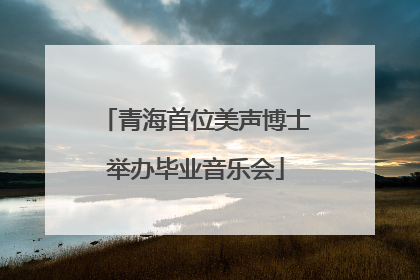 青海首位美声博士举办毕业音乐会