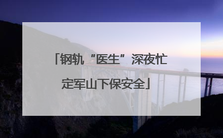 钢轨“医生”深夜忙 定军山下保安全