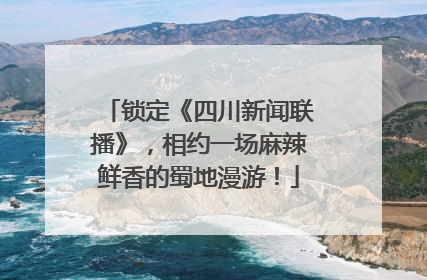 锁定《四川新闻联播》，相约一场麻辣鲜香的蜀地漫游！