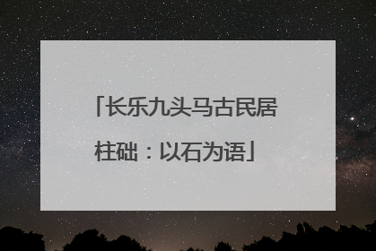 长乐九头马古民居柱础：以石为语