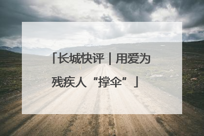 长城快评｜用爱为残疾人“撑伞”