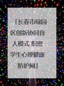 长春市绿园区创新协同育人模式 织密学生心理健康防护网