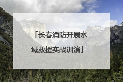 长春消防开展水域救援实战训演