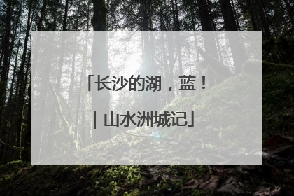 长沙的湖，蓝！｜山水洲城记