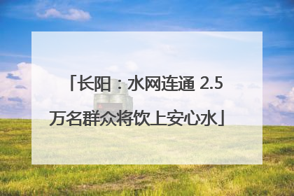 长阳：水网连通 2.5万名群众将饮上安心水