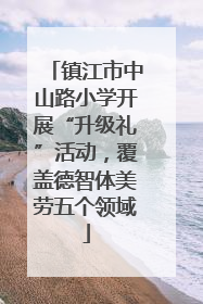 镇江市中山路小学开展“升级礼”活动，覆盖德智体美劳五个领域