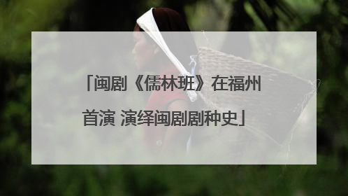 闽剧《儒林班》在福州首演 演绎闽剧剧种史