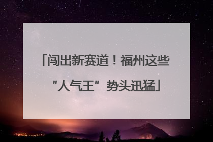 闯出新赛道！福州这些“人气王”势头迅猛