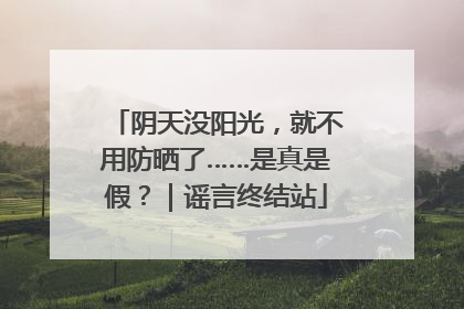 阴天没阳光，就不用防晒了……是真是假？｜谣言终结站