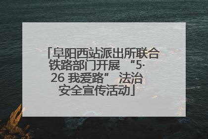阜阳西站派出所联合铁路部门开展 “5·26 我爱路” 法治安全宣传活动