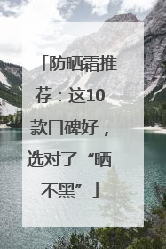 防晒霜推荐：这10款口碑好，选对了“晒不黑”