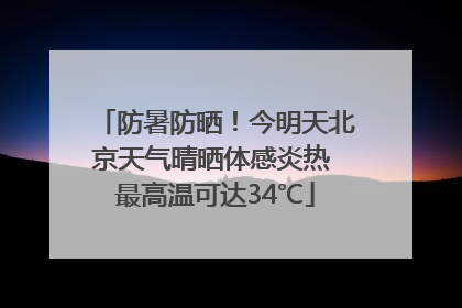 防暑防晒！今明天北京天气晴晒体感炎热 最高温可达34℃