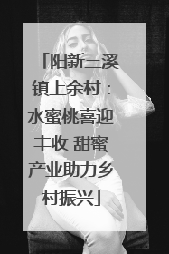 阳新三溪镇上余村：水蜜桃喜迎丰收 甜蜜产业助力乡村振兴