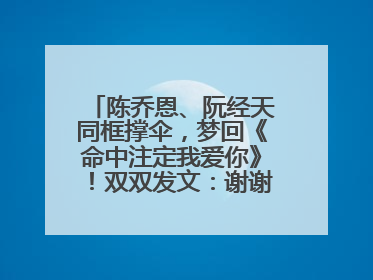 陈乔恩、阮经天同框撑伞，梦回《命中注定我爱你》！双双发文：谢谢我们都没变