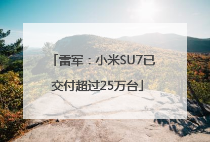 雷军：小米SU7已交付超过25万台