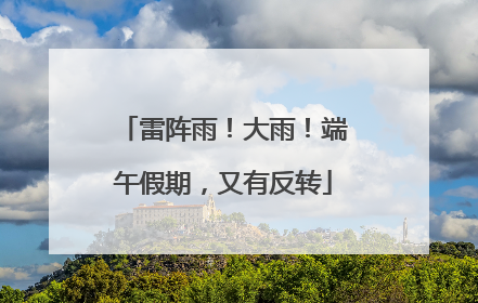 雷阵雨！大雨！端午假期，又有反转