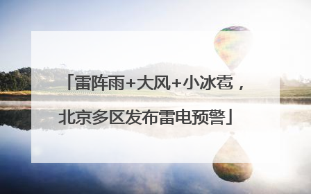 雷阵雨+大风+小冰雹，北京多区发布雷电预警