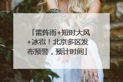 雷阵雨+短时大风+冰雹！北京多区发布预警，预计时间