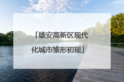 雄安高新区现代化城市雏形初现