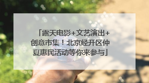 露天电影+文艺演出+创意市集！北京经开区仲夏惠民活动等你来参与