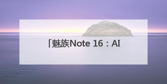 魅族Note 16：AI赋能，外卖秒达，安全无忧
